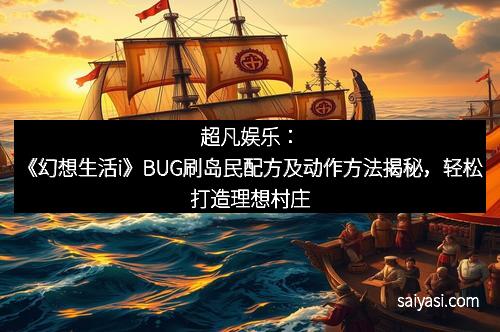 超凡娱乐：《幻想生活i》BUG刷岛民配方及动作方法揭秘，轻松打造理想村庄
