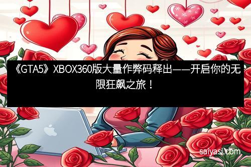《GTA5》XBOX360版大量作弊码释出——开启你的无限狂飙之旅！