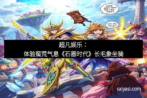 超凡娱乐：体验蛮荒气息《石器时代》长毛象坐骑